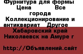Фурнитура для формы › Цена ­ 1 499 - Все города Коллекционирование и антиквариат » Другое   . Хабаровский край,Николаевск-на-Амуре г.